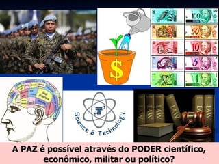 A PAZ é possível através do PODER científico, econômico, militar ou político? 
