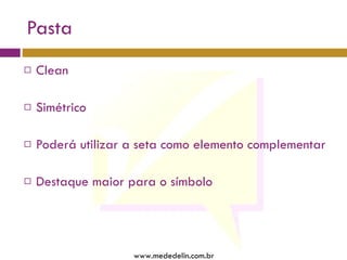 Pasta Clean Simétrico Poderá utilizar a seta como elemento complementar Destaque maior para o símbolo www.mededelin.com.br 