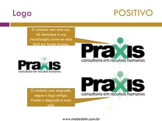 Logo  POSITIVO www.mededelin.com.br O símbolo com uma cor, dá destaque e sua visualização torna-se mais fácil em fundo branco. O símbolo com degradê, segue o logo antigo. Porém o degradé é mais sutil. 