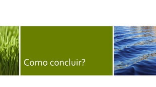 Como concluir?
 
