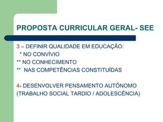 PROPOSTA CURRICULAR GERAL- SEE 3  – DEFINIR QUALIDADE EM EDUCAÇÃO: * NO CONVÍVIO ** NO CONHECIMENTO **  NAS COMPETÊNCIAS CONSTITUÍDAS 4 - DESENVOLVER PENSAMENTO AUTÔNOMO (TRABALHO SOCIAL TARDIO / ADOLESCÊNCIA) 