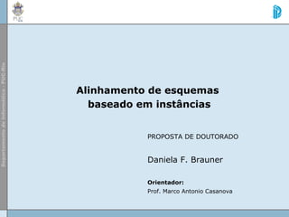 Alinhamento de esquemas
baseado em instâncias
PROPOSTA DE DOUTORADO
Daniela F. Brauner
Orientador:
Prof. Marco Antonio Casanova
 