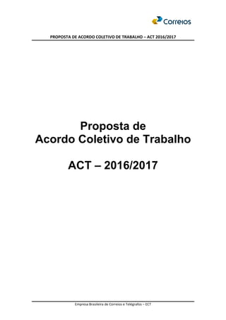 PROPOSTA DE ACORDO COLETIVO DE TRABALHO – ACT 2016/2017
Empresa Brasileira de Correios e Telégrafos – ECT
Proposta de
Acordo Coletivo de Trabalho
ACT – 2016/2017
 