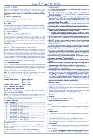 1. OBJETIVO DO SEGURO
Garantir ao Segurado ou a seus beneficiários o pagamento de uma importância em dinheiro,
limitadoaovalordocapitalseguradocontratado,casovenhaaocorrerumdoseventoscobertos,
previstos nas coberturas contratadas, exceto se decorrentes de riscos excluídos e
respeitadas as demais cláusulas das Condições Gerais e se houver das Condições
Especiais.
2. DESCRIÇÃO DAS COBERTURAS
As coberturas deste seguro dividem-se em Básica e Adicionais:
2.1. Cobertura Básica
2.1.1. Morte
Garanteaosbeneficiáriosopagamentodocapitalseguradocontratadoparaestacobertura,em
caso de morte do Segurado, seja natural, seja acidental, devidamente coberta pelo seguro,
excetosedecorrentederiscosexcluídos,observadasasdemaiscláusulasdasCondiçõesGerais,
e se houver, das Condições Especiais.....
2.2. Coberturas Adicionais
2.2.1. IEA – Indenização Especial por Morte Acidental
Desde que contratada, garante aos beneficiários o pagamento do capital segurado contratado
para esta cobertura, em caso de morte do Segurado causada, exclusivamente, por acidente
pessoalcoberto,excetosedecorrentederiscosexcluídos,semprejuízodopagamentodocapital
referente à Cobertura Básica, observadas as demais cláusulas das Condições Gerais, e se houver,
das Condições Especiais.
Importante: As indenizações das coberturas Básica (Morte) e Indenização Especial por Morte
Acidental se acumulam.
2.2.2. IPA – Invalidez Permanente Total ou Parcial por Acidente
2.2.2.1. Desde que contratada, garante ao Segurado uma indenização, nas hipóteses e nos
graus estabelecidos na tabela constante do subitem 4.2.2.1 das Condições Gerais seguinte,
proporcional ao valor do capital segurado contratado para esta cobertura, caso haja a perda,
reduçãoouimpotênciafuncionaldefinitiva,totalouparcial,deummembroouórgão,emvirtude
delesãofísicacausadaporacidentedevidamentecoberto,quandoesteocorrerdentrodoperíodo
de vigência deste seguro, mediante comprovação por laudo médico, e desde que tais lesões
sejam insuscetíveis de reabilitação ou recuperação pelos meios terapêuticos disponíveis no
momento de sua constatação, exceto se decorrente de riscos excluídos e observadas as demais
cláusulas das Condições Gerais, e se houver, das Condições Especiais.
2.2.3. Diagnóstico de Câncer
2.2.3.1. Desdequecontratada,garanteaoSeguradoopagamentocorrespondenteaocapital
contratadoparaestacobertura,estabelecidonaPropostadeAdesão,limitadoaovalorconstante
dasCondiçõesGerais,casooSeguradovenhaaapresentar,apósvencidaacarência obrigatória,
diagnóstico definitivo de qualquer das doenças neoplásicas cobertas, observadas as demais
cláusulas das Condições Gerais, e se houver das Condições Especiais.
2.2.3.1.1. O diagnóstico definitivo de câncer deverá ser comprovado por meio de exames
médicos e deverá ocorrer dentro do período de vigência individual do seguro.
2.2.3.2. Para fins desta cobertura, estão cobertas, exclusivamente, as seguintes doenças
neoplásicas:
Segurados do Sexo Feminino: • Câncer de colo do útero.
• Câncer do ovário.
• Câncer de mama.
Segurados do Sexo Masculino: • Câncer de próstata.
2.2.3.3. Está excluído desta cobertura:
• Carcinoma “in situ” de colo de útero.
Além do subitem acima, também estão excluídas desta cobertura todas as patologias
não mencionadas no subitem 2.2.3.2.
2.2.3.4. CasooSeguradoapresente,duranteoperíododecarênciaaqueserefereosubitem
anterior (2.2.3.1.), qualquer manifestação das doenças neoplásicas cobertas, ainda que esta
sóvenhaaserdiagnosticadacomocâncerdepoisdeocorridooprazodecarência,tambémnão
terá direito a qualquer indenização referente a esta cobertura.
3. PLANOS DE COBERTURAS
Evangevida - Principais Características
4. RISCOS EXCLUÍDOS
4.1. Estão expressamente excluídos de todas as coberturas do presente seguro os
eventos ocorridos em conseqüência:
a) do uso de material nuclear para quaisquer fins, incluindo a explosão nuclear
provocada ou não, bem como a contaminação radioativa ou exposição a radiações
nucleares ou ionizantes.
b) dos atos ou operações de guerra, declarada ou não, de guerra química ou bacterio-
lógica, guerra civil, guerrilha, revolução, agitação, motim, revolta, sedição,
sublevação, atos terroristas, ou outras perturbações da ordem pública e dela
decorrentes, exceto quando da prestação de serviço militar ou de atos de
humanidade em auxílio de outrem.
c) de doenças e lesões preexistentes à data do início de vigência individual não
declaradas na proposta de adesão e que sejam de conhecimento do segurado.
d) defuracões,ciclones,terremotos,maremotos,erupçõesvulcânicaseoutrasconvul-
sões da natureza.
e) de suicídio e suas tentativas, ocorridos nos 2 (dois) primeiros anos de vigência do
contrato de seguro, ou de sua recondução depois de suspenso.
e.1) este seguro está estruturado sob o regime financeiro de repartição simples,
impossibilitando, tecnicamente, a devolução de prêmio ou reserva caso ocorra
suicídio durante o período de exclusão da cobertura.
f) de danos causados por atos ilícitos dolosos ou por culpa grave equiparável ao dolo
praticado pelo segurado, pelo beneficiário ou pelo representante legal, de um ou
de outro.
g) da prática, por parte do segurado, de atos contrários à lei, inclusive a condução ou
pilotagem de veículos automotores terrestres, aquáticos, aéreos e similares sem a
devida habilitação legal.
4.2. Além dos riscos mencionados no subitem 4.1., estão expressamente excluídos
das coberturas de indenização especial por morte acidental e de invalidez permanente
total ou parcial por acidente, os eventos ocorridos em consequência:
a) de doenças (inclusive as profissionais), quaisquer que sejam as suas causas,
ainda que provocadas, desencadeadas ou agravadas, direta ou indiretamente, por
acidente, ressalvadas as infecções, estados septicêmicos e embolias, resultantes de
ferimento visível causado em decorrência de acidente coberto.
b) de intercorrências ou complicações conseqüentes da realização de exames,
tratamentos clínicos ou cirúrgicos, quando não decorrentes de acidente coberto.
c) de qualquer tipo de hérnia e suas conseqüências.
d) o parto ou aborto e suas conseqüências, mesmo quando decorrentes de acidente
coberto.
e) de perturbações ou intoxicações alimentares de qualquer espécie, bem como as
intoxicações causadas pela ação de produtos químicos, drogas ou medicamentos,
salvo quando prescritos por médicos, em decorrência de acidente coberto.
f) dechoqueanafiláticoesuasconseqüências,mesmoqueotratamentomédicoocorra
em virtude de acidente pessoal coberto.
g) de lesões decorrentes, dependentes, predispostas ou facilitadas por esforços
repetitivos ou microtraumas cumulativos, ou que tenham relação de causa e
efeito com os mesmos, assim como as lesões classificadas sob a nomenclatura de
LER, DORT, LTC ou similares que venham a ser aceitas pela classe médico-
científica, bem como as suas conseqüências pós-tratamentos, inclusive
cirúrgicas, em qualquer tempo. Igualmente, estão excluídas desta cobertura as
situações reconhecidas por instituições oficiais de previdência ou assemelhadas
como “invalidezes acidentárias”, nas quais o evento causador da lesão não se
enquadre integralmente no conceito de acidente pessoal.
5. PRAZO DE CARÊNCIA
• Cobertura Básica (Morte): não haverá carência, exceto para a hipótese de suicídio nos 2
(dois) primeiros anos de vigência.
• Indenização Especial por Acidente: não haverá carência, exceto para a hipótese de suicídio
nos 2 (dois) primeiros anos de vigência.
• Invalidez Permanente Total ou Parcial por Acidente: não haverá carência, exceto para a
hipótese de tentativa de suicídio nos 2 (dois) primeiros anos de vigência.
• Diagnóstico de Câncer: haverá carência de 4 (quatro) meses, contatos a partir do início
de vigência.
6. FRANQUIA
6.1. Não haverá franquia para as coberturas oferecidas.
7. ÂMBITO GEOGRÁFICO DAS COBERTURAS
7.1. O presente seguro garante os eventos cobertos ocorridos em qualquer parte do globo
terrestre.
7.2. Quandoforocaso,eventuaisencargosdetradução,necessáriosàliquidaçãodesinistros
que envolvam reembolso de despesas efetuadas no exterior, ficarão totalmente a cargo da
Seguradora.
8. DATA DO EVENTO
8.1. Considera-se como data do evento, para efeito de determinação do capital segurado,
quando da liquidação de sinistros:
• Cobertura Básica (Morte): a data do falecimento.
• Cobertura de Indenização Especial por Morte Acidental: a data do acidente.
• Cobertura de Invalidez Permanente Total ou Parcial por Acidente: a data do acidente.
• Cobertura de Diagnóstico de Câncer: a data do diagnóstico de doença neoplásica coberta.
9. BENEFICIÁRIOS
9.1. Os beneficiários do seguro para a Cobertura Básica (Morte) e Cobertura Adicional de
Indenização Especial por Morte Acidental do Segurado Principal serão aqueles designados na
Proposta de Adesão.
9.1.1. O Segurado Principal poderá, livremente, e a qualquer tempo, por escrito,
indicar ou alterar os seus beneficiários, mediante aviso escrito à Allianz Seguros.
Plano Coberturas
1 Básica (Morte)
2 Básica (Morte) + IEA (100%)
3 Básica (Morte) + IEA (100%) + IPA (100%)
4 Básica (Morte) + IEA (100%) + IPA (200%)
5 Básica (Morte) + IPA (100%)
6 Básica (Morte) + IPA (200%)
7 Básica (Morte) + DC (50%)
8 Básica (Morte) + IEA (100%) + DC (50%)
9 Básica (Morte) + IEA (100%) + IPA (100%) + DC (50%)
10 Básica (Morte) + IPA (100%) + DC (50%)
11 Básica (Morte) + IEA (100%) + IPA (200%) + DC (50%)
12 Básica (Morte) + IPA (200%) + DC (50%)
3.1. A Cobertura de Diagnóstico de Câncer é de 50% do capital da Cobertura Básica (Morte),
limitada a R$ 80.000,00.
3.2. O cônjuge poderá participar facultativamente do seguro, com até 100% do capital
segurado principal para a Cobertura de Morte, observados os limites máximos estabelecidos
pela Allianz Seguros.
3.3. Não é extensiva ao cônjuge a Cobertura de Diagnóstico de Câncer.
3.4. As coberturas contratadas estarão expressas no certificado de seguro de seguro.
 