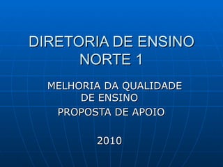 DIRETORIA DE ENSINO NORTE 1 MELHORIA DA QUALIDADE DE ENSINO  PROPOSTA DE APOIO 2010  