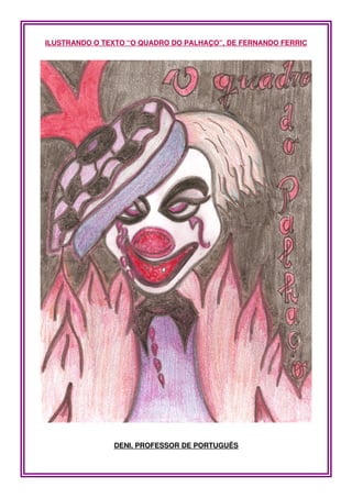 ILUSTRANDO O TEXTO “O QUADRO DO PALHAÇO”, DE FERNANDO FERRIC




               DENI, PROFESSOR DE PORTUGUÊS
 