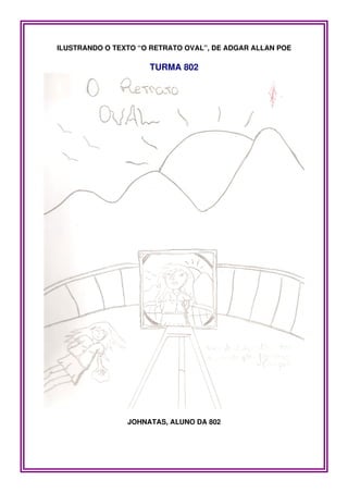 ILUSTRANDO O TEXTO “O RETRATO OVAL”, DE ADGAR ALLAN POE

                     TURMA 802




                JOHNATAS, ALUNO DA 802
 