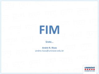 FIM
         Grato...

       André R. Rivas
andre.rivas@uninove.edu.br
 