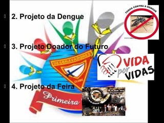 

2. Projeto da Dengue



3. Projeto Doador do Futuro



4. Projeto da Feira

 