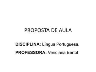 PROPOSTA DE AULA
DISCIPLINA: Língua Portuguesa.
PROFESSORA: Veridiana Bertol
 
