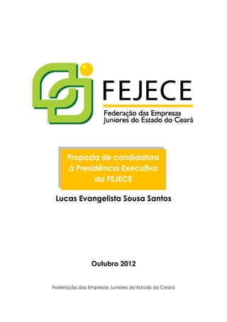 Lucas Evangelista Sousa Santos
Outubro 2012
Federação das Empresas Juniores do Estado do Ceará
Proposta de candidatura
à Presidência Executiva
da FEJECE
 