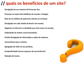 //  quais os benefícios de um site? Divulgação de sua empresa 24 horas por dia; 