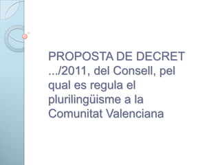 PROPOSTA DE DECRET
.../2011, del Consell, pel
qual es regula el
plurilingüisme a la
Comunitat Valenciana
 