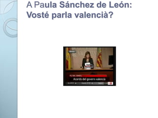 A Paula Sánchez de León:
Vosté parla valencià?
 