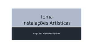 Tema
Instalações Artísticas
Hugo de Carvalho Gonçalves
 