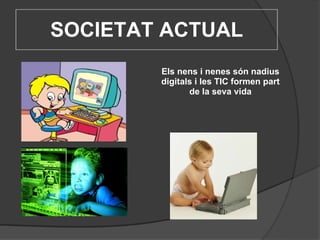 SOCIETAT ACTUAL Els nens i nenes són nadius digitals i les TIC formen part de la seva vida 