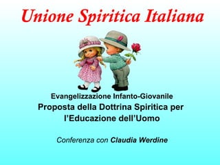 Unione Spiritica Italiana
Evangelizzazione Infanto-Giovanile
Proposta della Dottrina Spiritica per
l’Educazione dell’Uomo
Conferenza con Claudia Werdine
 