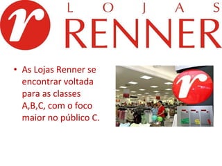 As Lojas Renner se encontrar voltada para as classes A,B,C, com o foco maior no público C. 