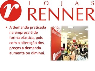 A demanda praticada na empresa é de forma elástica, pois com a alteração dos preços a demanda aumenta ou diminui. 