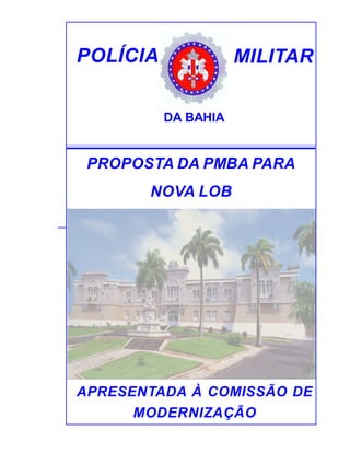 POLÍCIA MILITAR
DA BAHIA
APRESENTADA À COMISSÃO DE
MODERNIZAÇÃO
PROPOSTA DA PMBA PARA
NOVA LOB
 