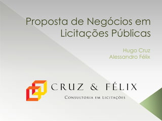 Proposta de Negócios em
Licitações Públicas
Hugo Cruz
Alessandro Félix

 