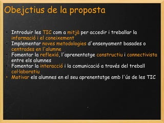 Obejctius de la propostaIntroduir les TICcom a mitjà per accedir i treballar la informació i el coneixement