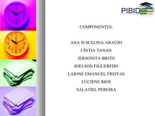 COMPONENTES:
ANA JUSCELINA ARAÚJO
CÍNTIA TANAN
JERSONITA BRITO
JOELSON FIGUEREDO
LAIONE EMANUEL FREITAS
LUCIENE RIOS
SALATIEL PEREIRA
 