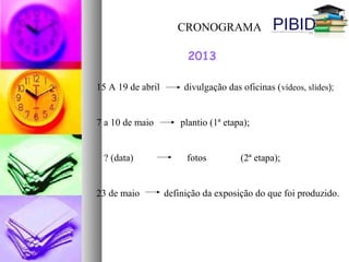 CRONOGRAMA
15 A 19 de abril divulgação das oficinas (vídeos, slides);
7 a 10 de maio plantio (1ª etapa);
? (data) fotos (2ª etapa);
23 de maio definição da exposição do que foi produzido.
2013
 