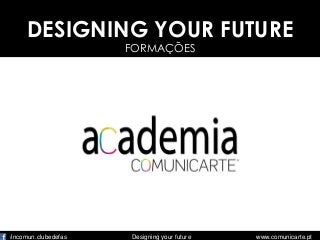 DESIGNING YOUR FUTURE
FORMAÇÕES

/incomun.clubedefas

Designing your future

www.comunicarte.pt

 