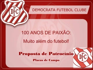 DEMOCRATA FUTEBOL CLUBE




 100 ANOS DE PAIXÃO:
 Muito além do futebol!

Proposta de Patrocínio
     Placas de Campo
 