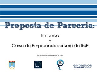 Proposta de Parceria:
             Empresa
                +
 Curso de Empreendedorismo do IME

           Rio de Janeiro, 13 de agosto de 2012
 