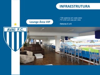 INFRAESTRUTURA 
Lounge Área VIP 
- 139 cadeiras em cada setor 
- TV LCD com pay per view 
- Setores C e E 
 