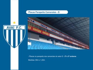 Placas Parapeito Camarotes - D 
- Placas no parapeito dos camarotes do setor D - 2º e 3º andares 
Medidas: 80m x 1,20m 
 