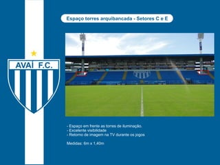 Espaço torres arquibancada - Setores C e E 
- Espaço em frente as torres de iluminação. 
- Excelente visibilidade 
- Retorno de imagem na TV durante os jogos 
Medidas: 6m x 1,40m 
 