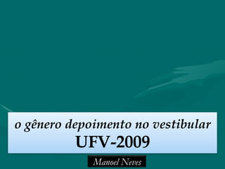 o gênero depoimento no vestibular
UFV-2009
Manoel Neves
 