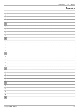 UnB/CESPE – PAS 3.ª ETAPA


                                         Rascunho
   1

   2

   3

   4

   5

   6

   7

   8

   9

  10

  11

  12

  13

  14

  15

  16

  17

  18

  19

  20

  21

  22

  23

  24

  25

  26

  27

  28

  29

  30




Subprograma 2008 – 3.ª Etapa                        – 21 –
 