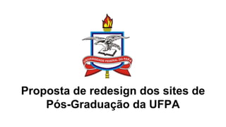 Proposta de redesign dos sites de
Pós-Graduação da UFPA
 