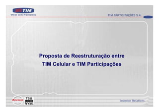 Proposta de Reestruturação entre
 TIM Celular e TIM Participações
 