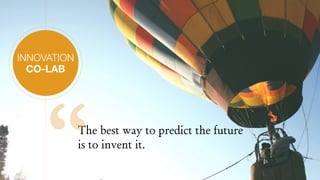 INNOVATION
CO-LAB
The best way to predict the future
is to invent it.
“
 