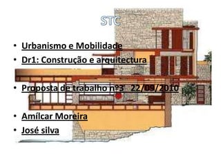 • Urbanismo e Mobilidade
• Dr1: Construção e arquitectura

• Proposta de trabalho nº3 22/09/2010

• Amílcar Moreira
• José silva
 