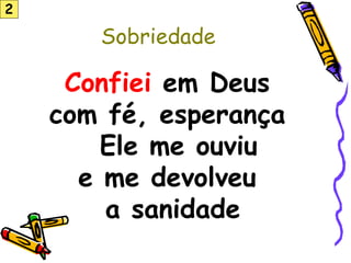 Sobriedade
Confiei em Deus
com fé, esperança
Ele me ouviu
e me devolveu
a sanidade
2
 