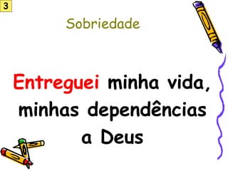 Sobriedade
Entreguei minha vida,
minhas dependências
a Deus
3
 