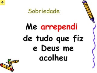 Sobriedade
Me arrependi
de tudo que fiz
e Deus me
acolheu
4
 