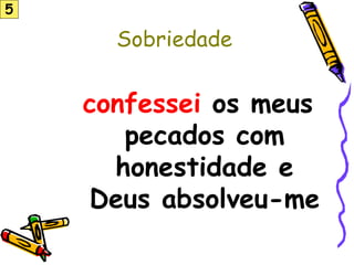 confessei os meus
pecados com
honestidade e
Deus absolveu-me
Sobriedade
5
 