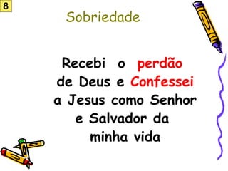 Sobriedade
Recebi o perdão
de Deus e Confessei
a Jesus como Senhor
e Salvador da
minha vida
8
 