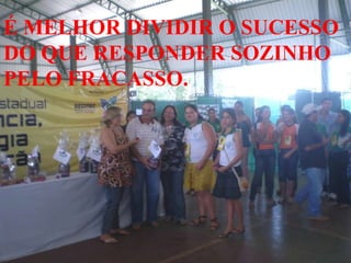 É MELHOR DIVIDIR O SUCESSO DO QUE RESPONDER SOZINHO PELO FRACASSO. 