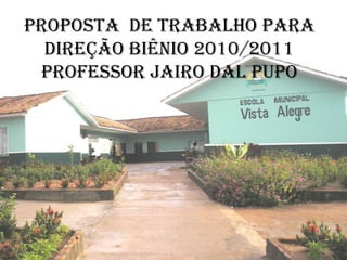 PROPOSTA  DE TRABALHO PARA DIREÇÃO BIÊNIO 2010/2011 PROFESSOR JAIRO DAL PUPO 