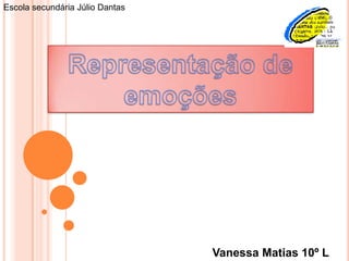 Escola secundária Júlio Dantas Representação de emoções Vanessa Matias 10º L 
