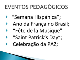 “ Semana Hispánica”; Ano da França no Brasil; “ Fête de la Musique”  “ Saint Patrick’s Day”; Celebração da PAZ; 