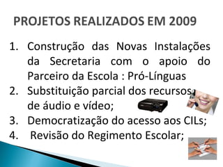 Construção das Novas Instalações da Secretaria com o apoio do Parceiro da Escola : Pró-Línguas Substituição parcial dos recursos  de áudio e vídeo; 3. Democratização do acesso aos CILs; 4.  Revisão do Regimento Escolar; 